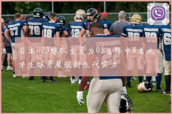 日本U23球队全员为05后阵中8名大学生球员展现新生代实力