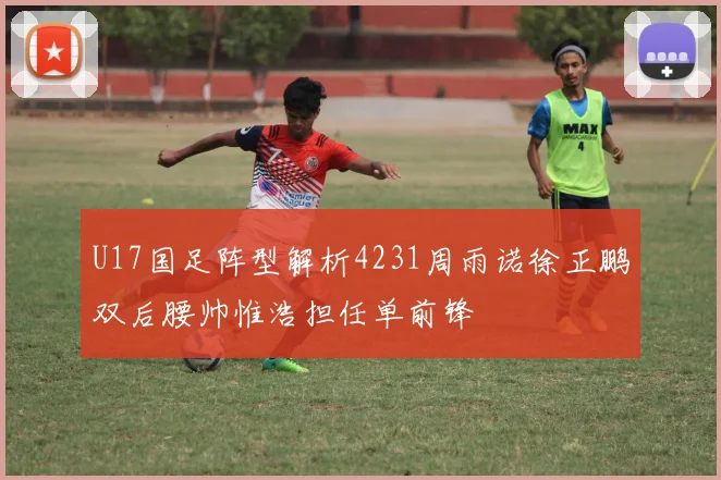 U17国足阵型解析4231周雨诺徐正鹏双后腰帅惟浩担任单前锋