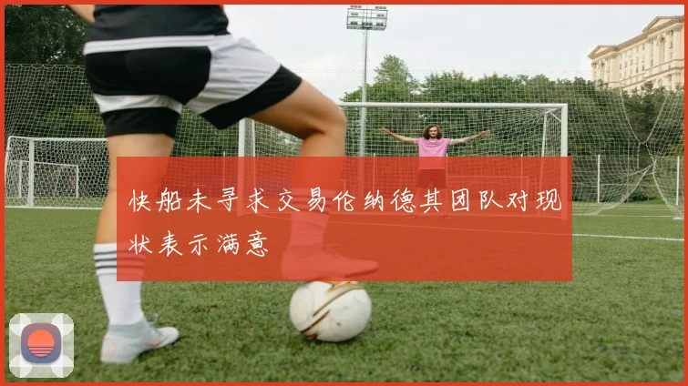 快船未寻求交易伦纳德其团队对现状表示满意