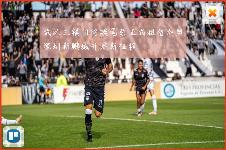 武汉三镇门将魏黾哲正式租借加盟深圳新鹏城开启新征程