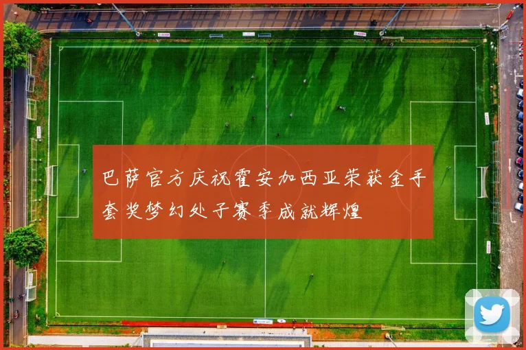 巴萨官方庆祝霍安加西亚荣获金手套奖梦幻处子赛季成就辉煌