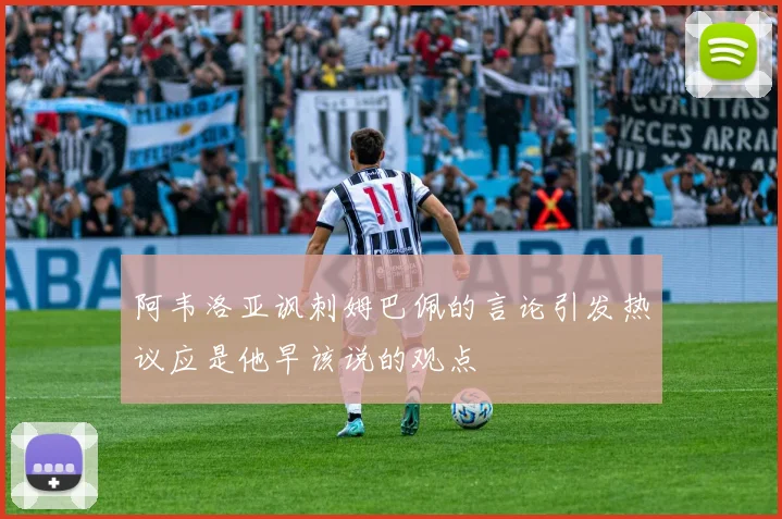 阿韦洛亚讽刺姆巴佩的言论引发热议应是他早该说的观点